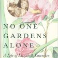 No One Gardens Alone A Life of Elizabeth Lawrence by Emily Herring Wilson