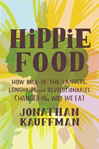Hippie Food – How Back-to-the-Landers, Longhairs, and Revolutionaries Changed the Way We Eat by Jonathan Kauffman